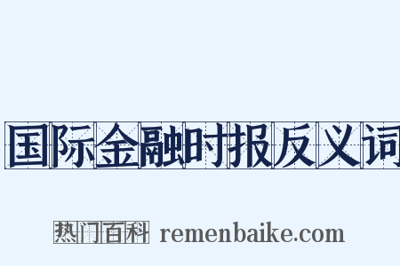 国际金融时报反义词是什么意思的图片